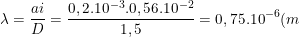 \dpi{100} \small \lambda =\frac{ai}{D}=\frac{0,2.10^{-3}.0,56.10^{-2}}{1,5}=0,75.10^{-6}(m)